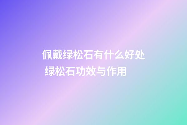 佩戴绿松石有什么好处 绿松石功效与作用